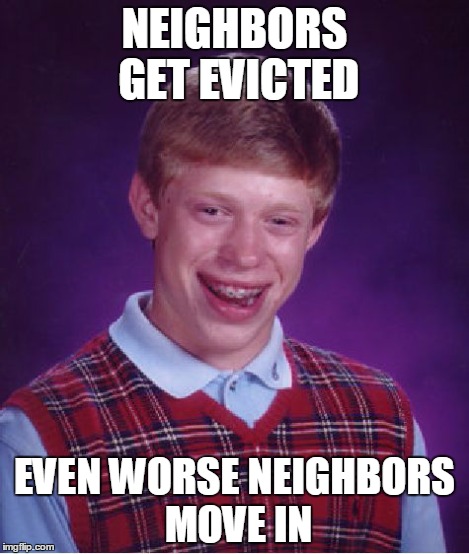 Bad Luck Brian Meme | NEIGHBORS GET EVICTED EVEN WORSE NEIGHBORS MOVE IN | image tagged in memes,bad luck brian | made w/ Imgflip meme maker