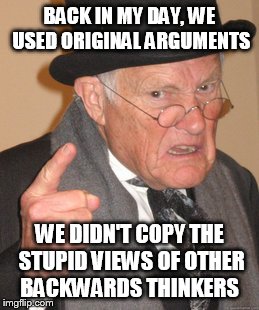 Back In My Day Meme | BACK IN MY DAY, WE USED ORIGINAL ARGUMENTS WE DIDN'T COPY THE STUPID VIEWS OF OTHER BACKWARDS THINKERS | image tagged in memes,back in my day | made w/ Imgflip meme maker