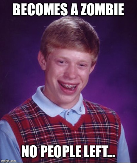 Bad Luck Brian Meme | BECOMES A ZOMBIE NO PEOPLE LEFT... | image tagged in memes,bad luck brian | made w/ Imgflip meme maker