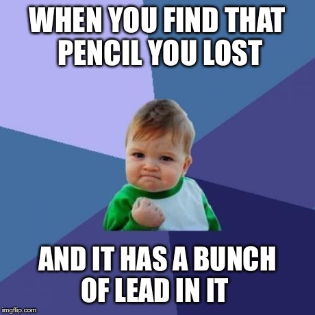 Success Kid Meme | WHEN YOU FIND THAT PENCIL YOU LOST AND IT HAS A BUNCH OF LEAD IN IT | image tagged in memes,success kid | made w/ Imgflip meme maker