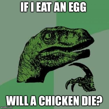 Philosoraptor Meme | IF I EAT AN EGG WILL A CHICKEN DIE? | image tagged in memes,philosoraptor | made w/ Imgflip meme maker