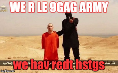 ISIS hostage | WE R LE 9GAG ARMY we hav redt hstgs | image tagged in isis hostage | made w/ Imgflip meme maker