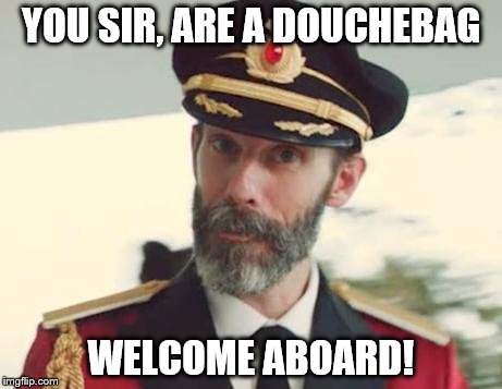 Captain Obvious | YOU SIR, ARE A DOUCHEBAG WELCOME ABOARD! | image tagged in captain obvious | made w/ Imgflip meme maker