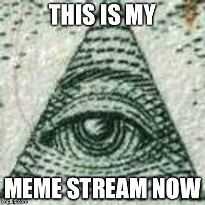 Scumbag Illuminati | THIS IS MY MEME STREAM NOW | image tagged in scumbag illuminati | made w/ Imgflip meme maker