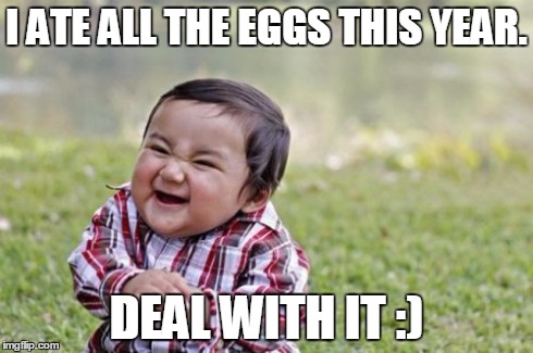Evil Toddler Meme | I ATE ALL THE EGGS THIS YEAR. DEAL WITH IT :) | image tagged in memes,evil toddler | made w/ Imgflip meme maker