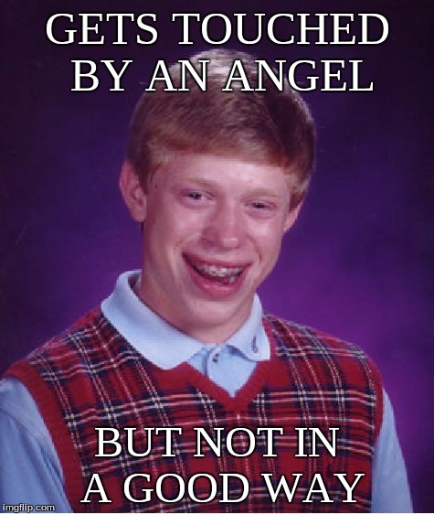 Bad Luck Brian Meme | GETS TOUCHED BY AN ANGEL BUT NOT IN A GOOD WAY | image tagged in memes,bad luck brian | made w/ Imgflip meme maker