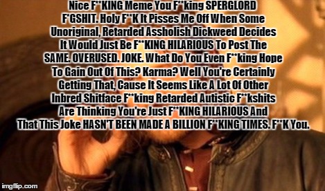 One Does Not Simply Meme | Nice F**KING Meme You F**king SPERGLORD F*GSHIT. Holy F**K It Pisses Me Off When Some Unoriginal, Retarded Assholish Dickweed Decides It Wou | image tagged in memes,one does not simply | made w/ Imgflip meme maker