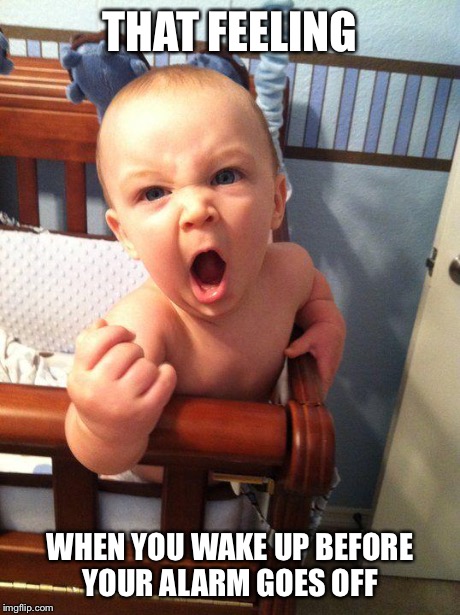 Angry Baby | THAT FEELING WHEN YOU WAKE UP BEFORE YOUR ALARM GOES OFF | image tagged in angry baby | made w/ Imgflip meme maker