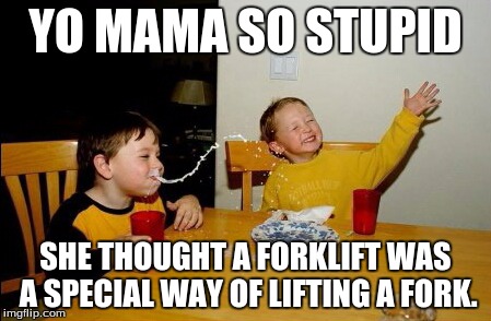 Yo Mamas So Fat | YO MAMA SO STUPID SHE THOUGHT A FORKLIFT WAS A SPECIAL WAY OF LIFTING A FORK. | image tagged in memes,yo mamas so fat | made w/ Imgflip meme maker