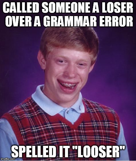 Bad Luck Brian Meme | CALLED SOMEONE A LOSER OVER A GRAMMAR ERROR SPELLED IT "LOOSER" | image tagged in memes,bad luck brian | made w/ Imgflip meme maker