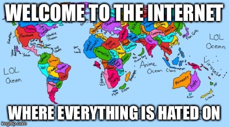 WELCOME TO THE INTERNET WHERE EVERYTHING IS HATED ON | made w/ Imgflip meme maker