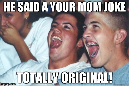 2011 called | HE SAID A YOUR MOM JOKE TOTALLY ORIGINAL! | image tagged in immature highschoolers | made w/ Imgflip meme maker