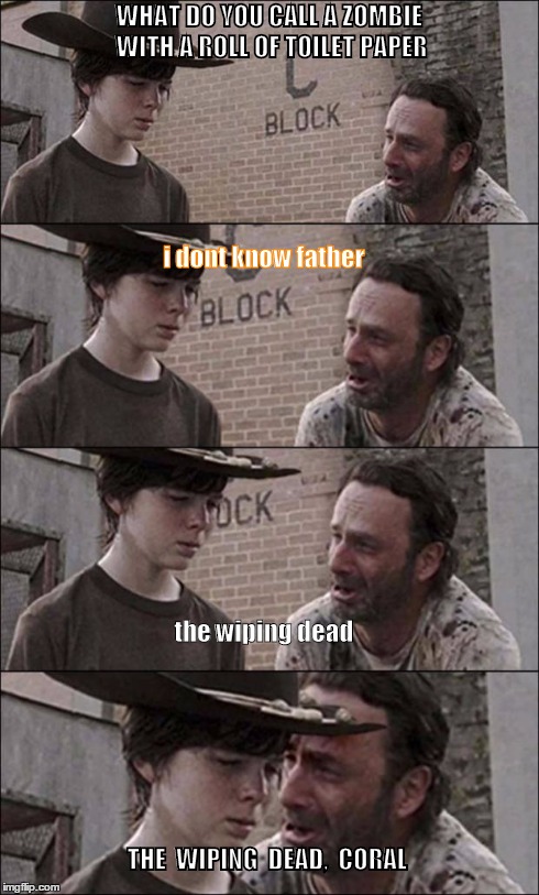 the walking dead coral | WHAT DO YOU CALL A ZOMBIE WITH A ROLL OF TOILET PAPER the wiping dead THE  WIPING  DEAD,  CORAL i dont know father | image tagged in the walking dead coral | made w/ Imgflip meme maker