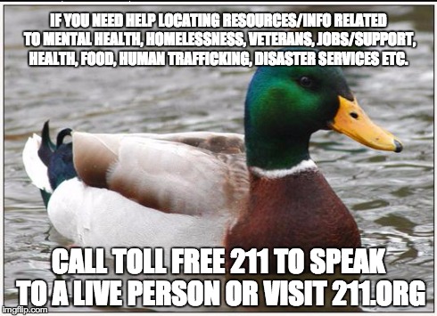 Actual Advice Mallard | IF YOU NEED HELP LOCATING RESOURCES/INFO RELATED TO MENTAL HEALTH, HOMELESSNESS, VETERANS, JOBS/SUPPORT, HEALTH, FOOD, HUMAN TRAFFICKING, DI | image tagged in memes,actual advice mallard,AdviceAnimals | made w/ Imgflip meme maker