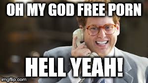 OH MY GOD FREE PORN HELL YEAH! | image tagged in memes | made w/ Imgflip meme maker