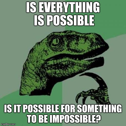 Philosoraptor | IS EVERYTHING IS POSSIBLE IS IT POSSIBLE FOR SOMETHING TO BE IMPOSSIBLE? | image tagged in memes,philosoraptor | made w/ Imgflip meme maker