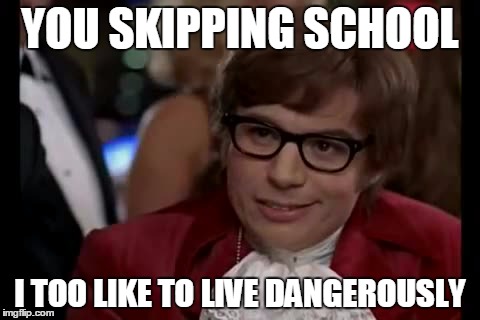 I Too Like To Live Dangerously Meme | YOU SKIPPING SCHOOL I TOO LIKE TO LIVE DANGEROUSLY | image tagged in memes,i too like to live dangerously | made w/ Imgflip meme maker