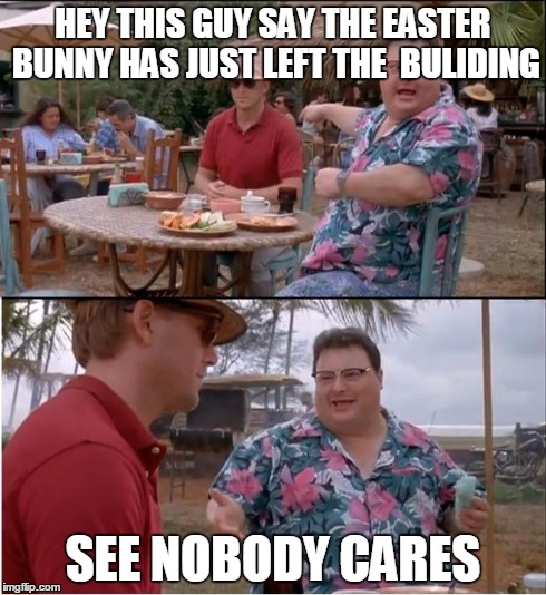 See Nobody Cares | HEY THIS GUY SAY THE EASTER BUNNY HAS JUST LEFT THE  BULIDING SEE NOBODY CARES | image tagged in memes,see nobody cares | made w/ Imgflip meme maker