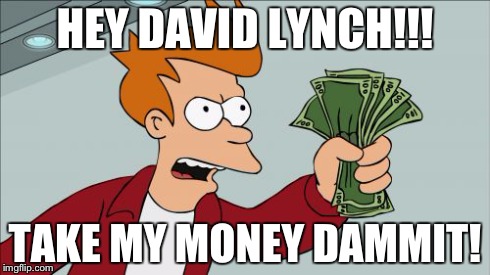 Shut Up And Take My Money Fry | HEY DAVID LYNCH!!! TAKE MY MONEY DAMMIT! | image tagged in memes,shut up and take my money fry | made w/ Imgflip meme maker