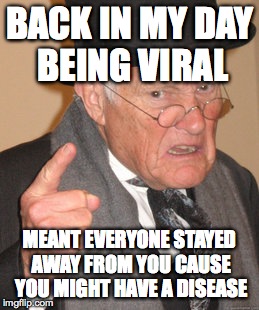 Back In My Day | BACK IN MY DAY BEING VIRAL MEANT EVERYONE STAYED AWAY FROM YOU CAUSE YOU MIGHT HAVE A DISEASE | image tagged in memes,back in my day | made w/ Imgflip meme maker