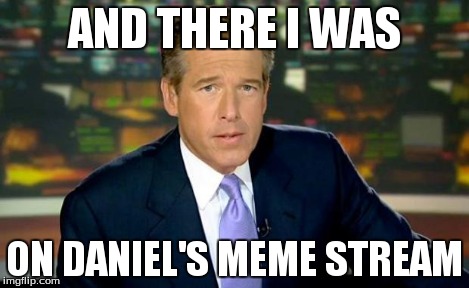 Brian Williams Was There | AND THERE I WAS ON DANIEL'S MEME STREAM | image tagged in memes,brian williams was there | made w/ Imgflip meme maker