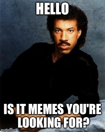 Lionel Richie | HELLO IS IT MEMES YOU'RE LOOKING FOR? | image tagged in lionel richie | made w/ Imgflip meme maker