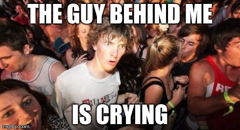 Sudden Clarity Clarence Meme | THE GUY BEHIND ME IS CRYING | image tagged in memes,sudden clarity clarence | made w/ Imgflip meme maker