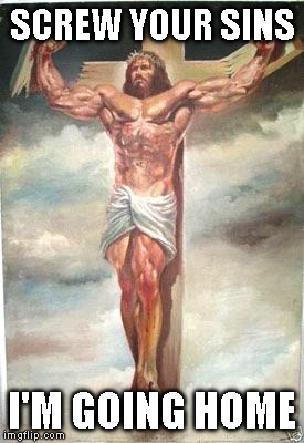 Muscle Jesus | SCREW YOUR SINS I'M GOING HOME | image tagged in muscle jesus,religion | made w/ Imgflip meme maker