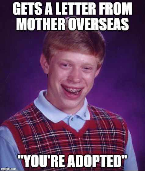 Bad Luck Brian | GETS A LETTER FROM MOTHER OVERSEAS "YOU'RE ADOPTED" | image tagged in memes,bad luck brian | made w/ Imgflip meme maker