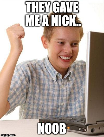First Day On The Internet Kid | THEY GAVE ME A NICK.. NOOB | image tagged in memes,first day on the internet kid | made w/ Imgflip meme maker