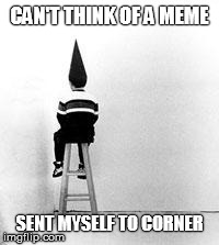 dunce cap | CAN'T THINK OF A MEME SENT MYSELF TO CORNER | image tagged in dunce cap | made w/ Imgflip meme maker