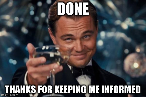 Leonardo Dicaprio Cheers Meme | DONE THANKS FOR KEEPING ME INFORMED | image tagged in memes,leonardo dicaprio cheers | made w/ Imgflip meme maker
