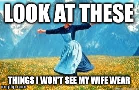 Look At All These Meme | LOOK AT THESE THINGS I WON'T SEE MY WIFE WEAR | image tagged in memes,look at all these,AdviceAnimals | made w/ Imgflip meme maker