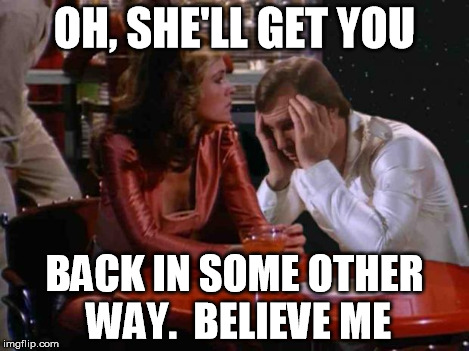 Erin Gray 3 | OH, SHE'LL GET YOU BACK IN SOME OTHER WAY.  BELIEVE ME | image tagged in erin gray 3 | made w/ Imgflip meme maker