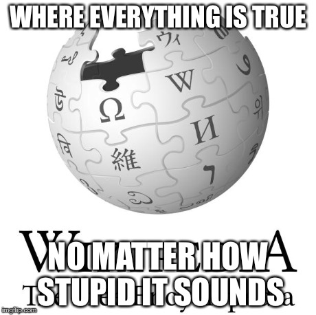 WHERE EVERYTHING IS TRUE NO MATTER HOW STUPID IT SOUNDS | image tagged in wikipedia | made w/ Imgflip meme maker