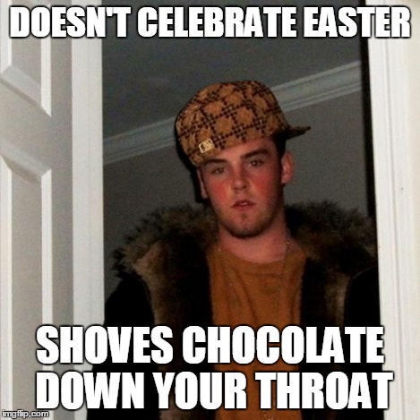 Scumbag Steve Meme | DOESN'T CELEBRATE EASTER SHOVES CHOCOLATE DOWN YOUR THROAT | image tagged in memes,scumbag steve,scumbag | made w/ Imgflip meme maker