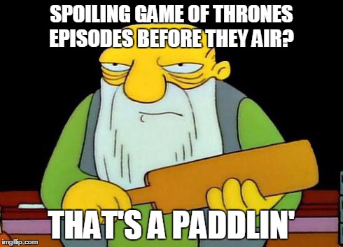 That's a paddlin' Meme | SPOILING GAME OF THRONES EPISODES BEFORE THEY AIR? THAT'S A PADDLIN' | image tagged in that's a paddlin' | made w/ Imgflip meme maker