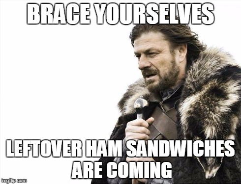 Brace Yourselves X is Coming Meme | BRACE YOURSELVES LEFTOVER HAM SANDWICHES ARE COMING | image tagged in memes,brace yourselves x is coming | made w/ Imgflip meme maker