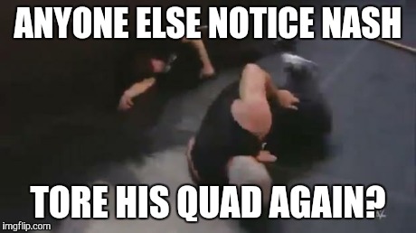 ANYONE ELSE NOTICE NASH TORE HIS QUAD AGAIN? | image tagged in nash wm31 | made w/ Imgflip meme maker