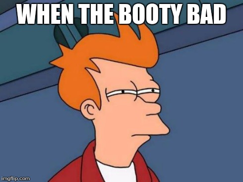Futurama Fry | WHEN THE BOOTY BAD | image tagged in memes,futurama fry | made w/ Imgflip meme maker