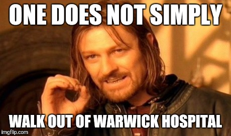One Does Not Simply | ONE DOES NOT SIMPLY WALK OUT OF WARWICK HOSPITAL | image tagged in memes,one does not simply | made w/ Imgflip meme maker