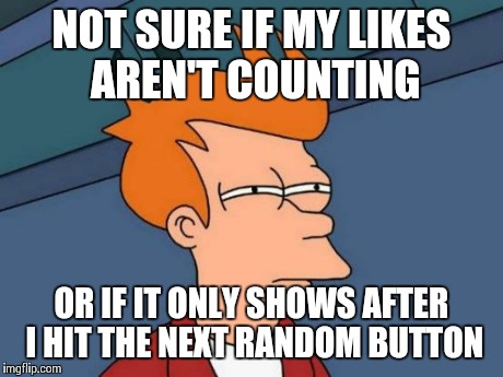 Futurama Fry Meme | NOT SURE IF MY LIKES AREN'T COUNTING OR IF IT ONLY SHOWS AFTER I HIT THE NEXT RANDOM BUTTON | image tagged in memes,futurama fry | made w/ Imgflip meme maker