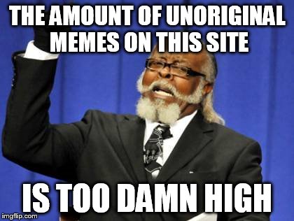Too Damn High Meme | THE AMOUNT OF UNORIGINAL MEMES ON THIS SITE IS TOO DAMN HIGH | image tagged in memes,too damn high | made w/ Imgflip meme maker