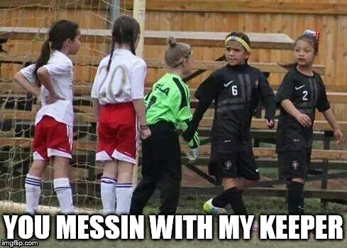 YOU MESSIN WITH MY KEEPER | image tagged in soccer | made w/ Imgflip meme maker
