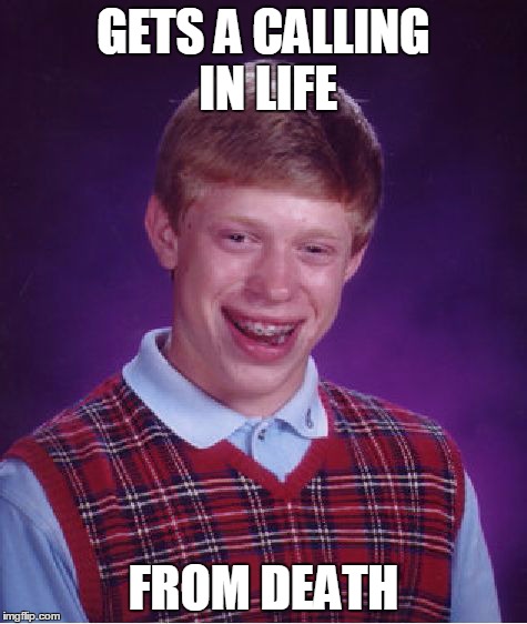 Bad Luck Brian | GETS A CALLING IN LIFE FROM DEATH | image tagged in memes,bad luck brian | made w/ Imgflip meme maker