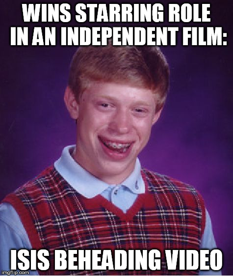 Bad Luck Brian | WINS STARRING ROLE IN AN INDEPENDENT FILM: ISIS BEHEADING VIDEO | image tagged in memes,bad luck brian | made w/ Imgflip meme maker