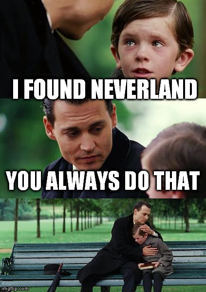 Finding Neverland | I FOUND NEVERLAND YOU ALWAYS DO THAT | image tagged in memes,finding neverland | made w/ Imgflip meme maker