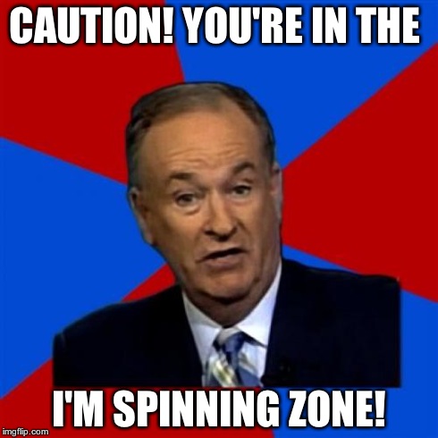 Bill O'Reilly Meme | CAUTION! YOU'RE IN THE I'M SPINNING ZONE! | image tagged in memes,bill oreilly | made w/ Imgflip meme maker