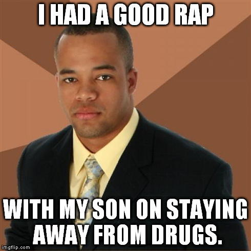 Successful Black Man | I HAD A GOOD RAP WITH MY SON ON STAYING AWAY FROM DRUGS. | image tagged in memes,successful black man | made w/ Imgflip meme maker