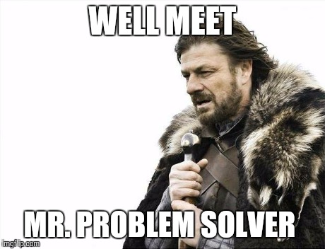 Brace Yourselves X is Coming Meme | WELL MEET MR. PROBLEM SOLVER | image tagged in memes,brace yourselves x is coming | made w/ Imgflip meme maker